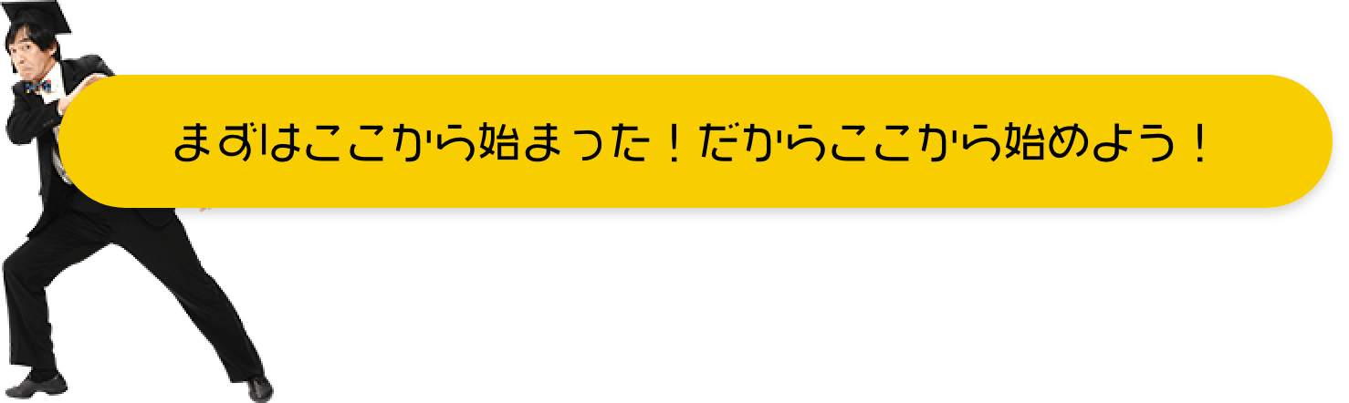 まずはここから始まった!だからここから始めよう!
